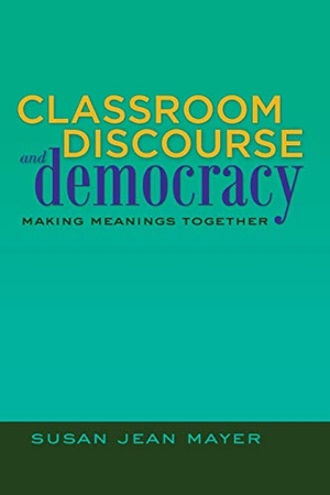 Mayer, Susan Jean. Classroom Discourse and Democracy - Making Meanings Together. Peter Lang, 2012.