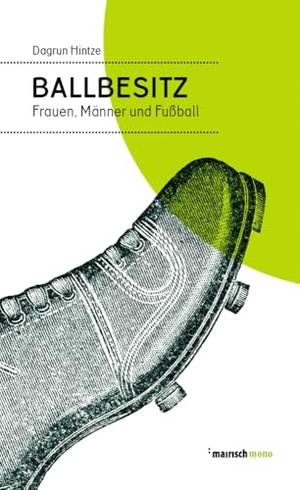 Hintze, Dagrun. Ballbesitz - Frauen, Männer und Fußball. Mairisch Verlag, 2017.