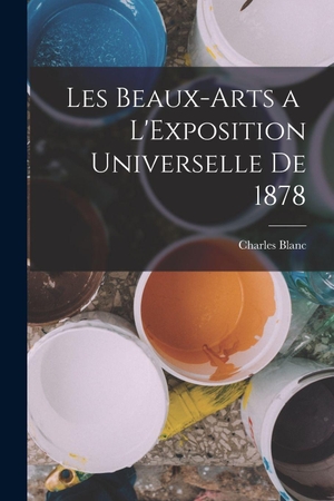 Blanc, Charles. Les Beaux-Arts a L'Exposition Universelle de 1878. Creative Media Partners, LLC, 2022.
