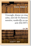 L'aveugle, drame en cinq actes, suivi de Un fameux numéro, vaudeville en un acte. Livr. 286