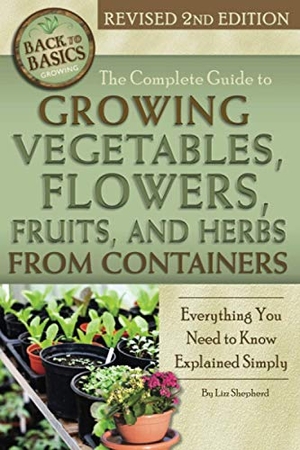 Shepherd. The Complete Guide to Growing Vegetables, Flowers, Fruits, and Herbs from Containers - Everything You Need to Know Explained Simply Revised 2nd Edition. Atlantic Publishing Group Inc., 2015.