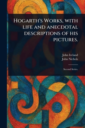 Ireland, John / John Nichols. Hogarth's Works, With Life and Anecdotal Descriptions of His Pictures.. Creative Media Partners, LLC, 2025.