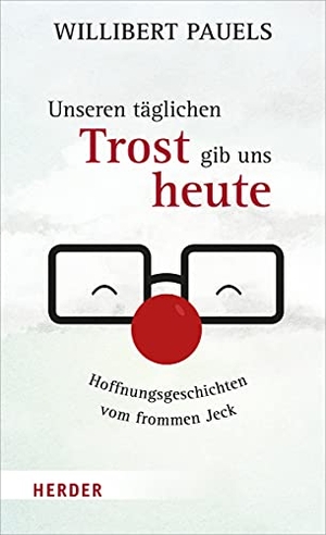 Pauels, Willibert. Unseren täglichen Trost gib uns heute - Hoffnungsgeschichten vom frommen Jeck. Herder Verlag GmbH, 2021.