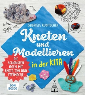 Kubitschek, Gabriele. Kneten und Modellieren in der Kita - Die schönsten Ideen mit Knete, Ton und Pappmaché. Don Bosco Medien GmbH, 2020.