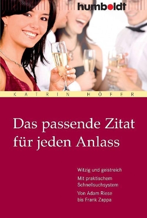 Höfer, Katrin. Das passende Zitat für jeden Anlass - Witzig und geistreich. Mit praktischem Schnellsuchsystem. Von Adam Riese bis Frank Zappa. Humboldt Verlag, 2009.