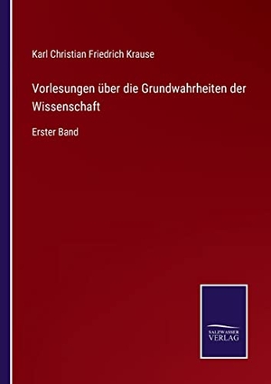 Krause, Karl Christian Friedrich. Vorlesungen über die Grundwahrheiten der Wissenschaft - Erster Band. Outlook, 2022.