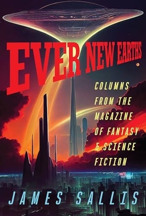 Sallis, James. Ever New Earths - Columns from the Magazine of Fantasy & Science Fiction. University of Iowa Press, 2026.