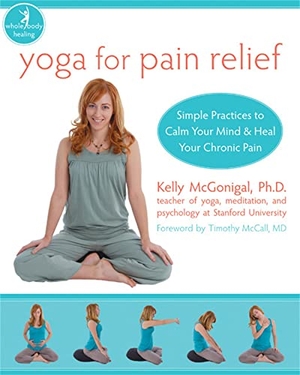 Mcgonigal, Kelly. Yoga For Pain Relief - Simple Practices to Calm Your Mind & Heal Your Chronic Pain. New Harbinger Publications, 2009.