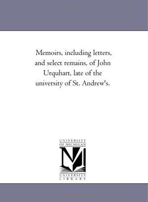 Orme, William. Memoirs, including Letters, and Select Remains, of John Urquhart, Late of the University of St. andrew'S.. Regents of Univ of Mi, Scholarly Publishing Office, 2006.