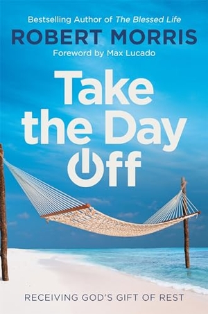 Morris, Robert. Take the Day Off - Receiving God's Gift of Rest. Hachette Nashville, 2020.