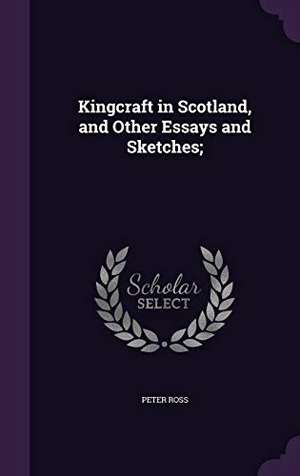 Ross, Peter. Kingcraft in Scotland, and Other Essays and Sketches;. Touchladybirdlucky Studios, 2016.