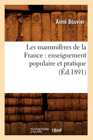 Bouvier A. Les mammifères de la France - enseignement populaire et pratique (Éd.1891). Hachette Livre, 2018.