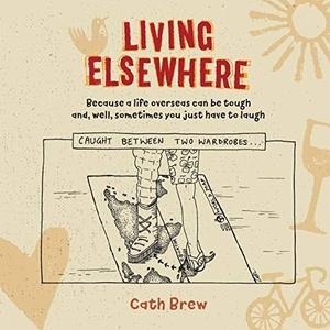 Brew, Cath. Living Elsewhere - Because a life overseas can be tough and, well, sometimes you just have to laugh. Springtime Books, 2018.