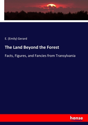 Gerard, E.. The Land Beyond the Forest - Facts, Figures, and Fancies from Transylvania. hansebooks, 2017.