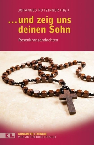 Putzinger, Johannes (Hrsg.). ... und zeig uns deinen Sohn - Rosenkranzandachten. Pustet, Friedrich GmbH, 2015.