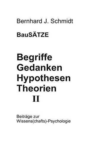 Schmidt, Bernhard J.. BauSÄTZE: Begriffe - Gedanken - Hypothesen - Theorien II - Beiträge zur Wissens(chafts)-Psychologie. Books on Demand, 2019.