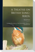 A Treatise on British Song-birds.: Including Observations on Their Natural Habits, Manner of Incubation, &c.