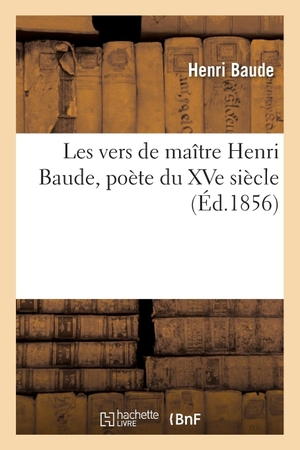 Baude-H. Les vers de maître Henri Baude, poète du XVe siècle. Hachette Livre, 2018.