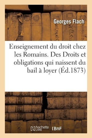 Flach-G. De l'Enseignement du droit chez les Romains. Des Droits et obligations qui naissent du bail à loyer. Hachette Livre, 2018.
