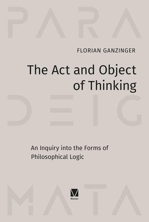 Ganzinger, Florian. The Act and Object of Thinking - An Inquiry into the Forms of Philosophical Logic. Meiner Felix Verlag GmbH, 2026.