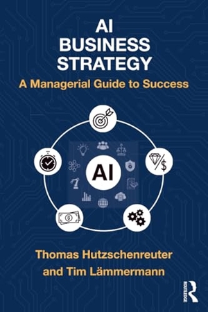 Hutzschenreuter, Thomas / Tim Lämmermann. AI Business Strategy - A Managerial Guide to Success. Routledge, 2025.