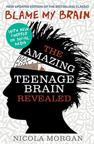 Morgan, Nicola. Blame My Brain: the Amazing Teenage Brain Revealed - The ultimate bestselling guide to teenage behaviour and mental health, packed with advice for teens and parents to boost empathy and wellbeing. Walker Books Ltd, 2013.