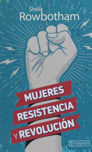 Rowbotham, Sheila. Mujeres, resistencia y revolución : una historia de las mujeres y la revolución en el mundo moderno. Txalaparta, S.L., 2020.