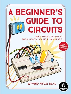 Dahl, Oyvind Nydal. A Beginner's Guide to Circuits - Nine Simple Projects with Lights, Sounds, and More!. No Starch Press,US, 2018.