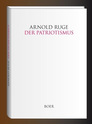 Ruge, Arnold. Der Patriotismus - Mit einem Nachwort von Peter Wende. Boer, 2016.