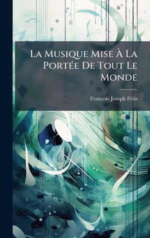 FÃtis, FranÃ§ois-Joseph. La Musique Mise Ã La PortÃ(c)e De Tout Le Monde. Tradd Street Press, 2025.