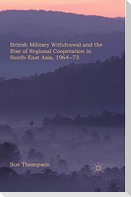 British Military Withdrawal and the Rise of Regional Cooperation in South-East Asia, 1964-73