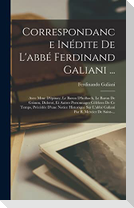 Correspondance Inédite De L'abbé Ferdinand Galiani ...: Avec Mme D'épinay, Le Baron D'holbach, Le Baron De Grimm, Diderot, Et Autres Personnages Célèb