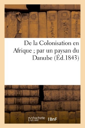 Sans Auteur. de la Colonisation En Afrique Par Un Paysan Du Danube. Hachette Livre - BNF, 2022.