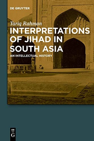 Rahman, Tariq. Interpretations of Jihad in South Asia - An Intellectual History. De Gruyter, 2024.