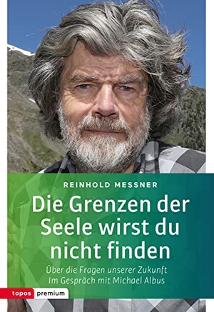 Messner, Reinhold. Die Grenzen der Seele wirst du nicht finden - Über die Fragen unserer Zukunft. Im Gespräch mit Michael Albus. Topos, Verlagsgem., 2017.