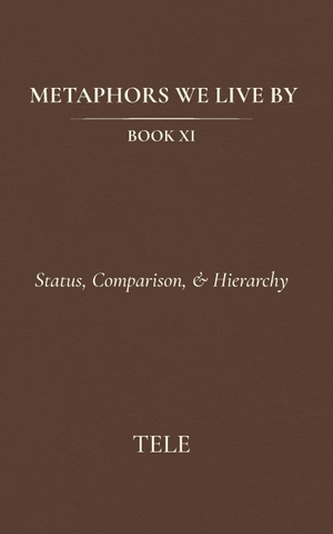 Tele. Metaphors We Live By - Book XI: Status, Comparison, & Hierarchy. Independently published, 2026.
