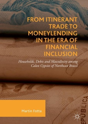 Fotta, Martin. From Itinerant Trade to Moneylending in the Era of Financial Inclusion - Households, Debts and Masculinity among Calon Gypsies of Northeast Brazil. Springer International Publishing, 2018.