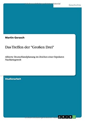 Gerasch, Martin. Das Treffen der "Großen Drei" - Alliierte Deutschlandplanung im Zeichen einer bipolaren Nachkriegswelt. GRIN Verlag, 2010.
