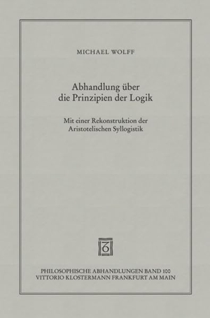 Wolff, Michael. Abhandlung über die Prinzipien der Logik - Mit einer Rekonstruktion der Aristotelischen Syllogistik. Klostermann Vittorio GmbH, 2009.