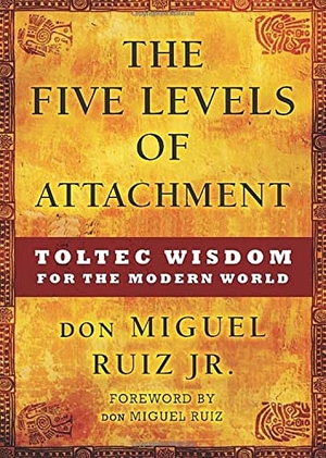 Ruiz, Don Miguel. The Five Levels of Attachment - Toltec Wisdom for the Modern World. Hierophant Publishing, 2015.