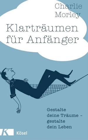Morley, Charlie. Klarträumen für Anfänger - Gestalte deine Träume - gestalte dein Leben. Kösel-Verlag, 2015.