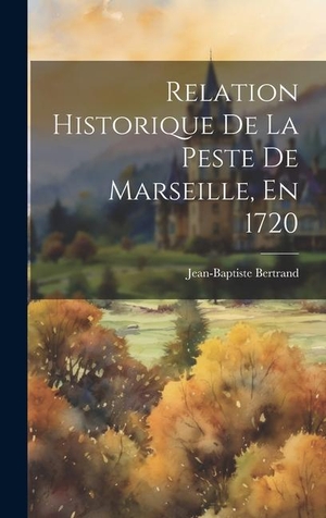 Bertrand. Relation Historique De La Peste De Marseille, En 1720. Tradd Street Press, 2023.