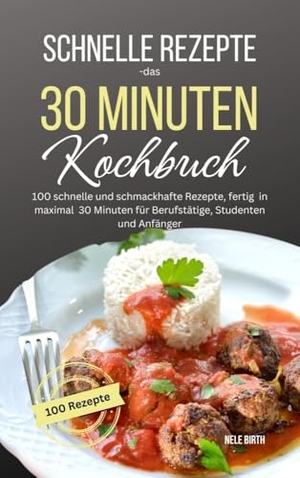 Birth, Nele. Schnelle Rezepte - das 30 Minuten Kochbuch - 100 schnelle und schmackhafte Rezepte, fertig in maximal 30 Minuten für Berufstätige, Studenten und Anfänger. Lucid Page Media, 2024.