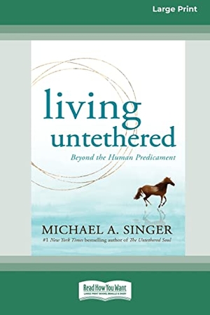 Singer, Michael A. Living Untethered - Beyond the Human Predicament (Large Print 16 Pt Edition). ReadHowYouWant, 2022.
