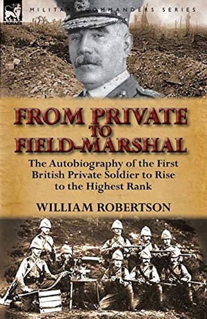 Robertson, William. From Private to Field-Marshal - The Autobiography of the First British Private Soldier to Rise to the Highest Rank. LEONAUR, 2012.