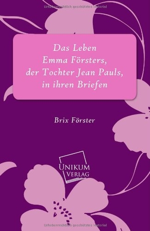 Förster, Brix. Das Leben Emma Försters, der Tochter Jean Pauls, in ihren Briefen. UNIKUM, 2013.