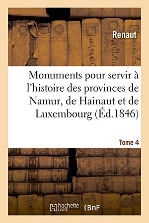 Renaut / Reiffenberg, Frédéric Auguste Ferdinand Thomas et al. Monuments Pour Servir À l'Histoire Des Provinces de Namur, de Hainaut Et de Luxembourg - Tome 4. Le Chevalier Au Cygne Et Godefroid de Bouillon, Poème Historique. Hachette Livre - BNF, 2019.