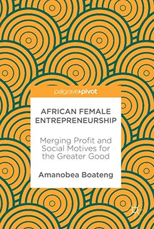 Boateng, Amanobea. African Female Entrepreneurship - Merging Profit and Social Motives for the Greater Good. Springer International Publishing, 2017.