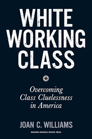 Williams, Joan C. White Working Class - Overcoming Class Cluelessness in America. Harvard Business Review Press, 2017.