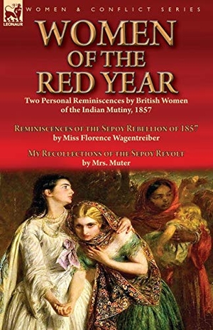 Wagentreiber, Florence / Mrs Muter. Women of the Red Year - Two Personal Reminiscences by British Women of the Indian Mutiny, 1857-Reminiscences of the Sepoy Rebellion of 1857 by Miss Florence Wagentreiber & My Recollections of the Sepoy Revolt by Mrs. Muter. LEONAUR, 2019.